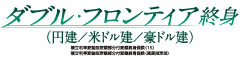 ダブル・フロンティア終身（円建/米ドル建/豪ドル建）　-積立利率変動型定額部分付変額終身保険（15）- -積立利率変動型定額部分付変額終身保険（通貨指定型）-のロゴ画像