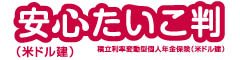 安心たいこ判（米ドル建）　-積立利率変動型個人年金保険(米ドル建）-のロゴ画像